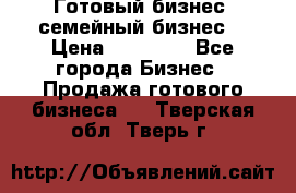 Готовый бизнес (семейный бизнес) › Цена ­ 10 000 - Все города Бизнес » Продажа готового бизнеса   . Тверская обл.,Тверь г.